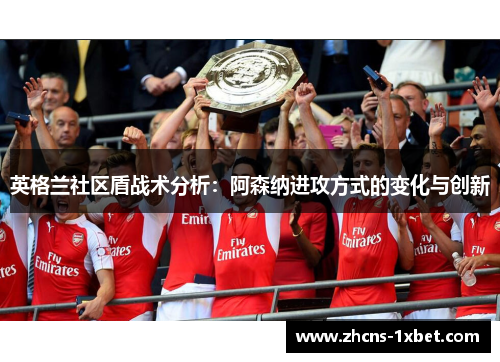 英格兰社区盾战术分析:阿森纳进攻方式的变化与创新 英格兰社区盾战术分析:阿森纳进攻方式的变化与创新