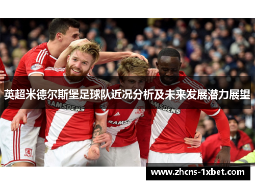 英超米德尔斯堡足球队近况分析及未来发展潜力展望 英超米德尔斯堡足球队近况分析及未来发展潜力展望