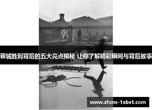 蓉城胜利背后的五大亮点揭秘 让你了解精彩瞬间与背后故事 蓉城胜利背后的五大亮点揭秘 让你了解精彩瞬间与背后故事