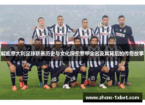 解密意大利足球联赛历史与文化探索意甲全名及其背后的传奇故事 解密意大利足球联赛历史与文化探索意甲全名及其背后的传奇故事