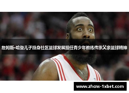 詹姆斯·哈登儿子投身社区篮球发展担任青少年教练传承父亲篮球精神 詹姆斯·哈登儿子投身社区篮球发展担任青少年教练传承父亲篮球精神