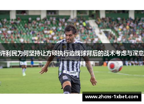 许利民为何坚持让方硕执行边线球背后的战术考虑与深意