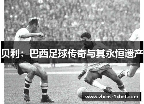 贝利:巴西足球传奇与其永恒遗产 贝利:巴西足球传奇与其永恒遗产