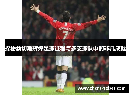 探秘桑切斯辉煌足球征程与多支球队中的非凡成就 探秘桑切斯辉煌足球征程与多支球队中的非凡成就