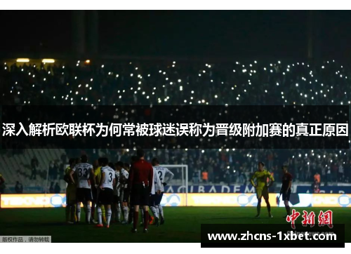 深入解析欧联杯为何常被球迷误称为晋级附加赛的真正原因 深入解析欧联杯为何常被球迷误称为晋级附加赛的真正原因