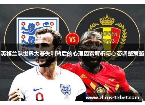 英格兰队世界大赛失利背后的心理因素解析与心态调整策略 英格兰队世界大赛失利背后的心理因素解析与心态调整策略