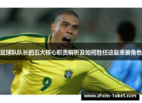 足球队队长的五大核心职责解析及如何胜任这些重要角色 足球队队长的五大核心职责解析及如何胜任这些重要角色