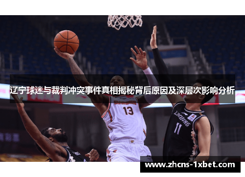 辽宁球迷与裁判冲突事件真相揭秘背后原因及深层次影响分析 辽宁球迷与裁判冲突事件真相揭秘背后原因及深层次影响分析