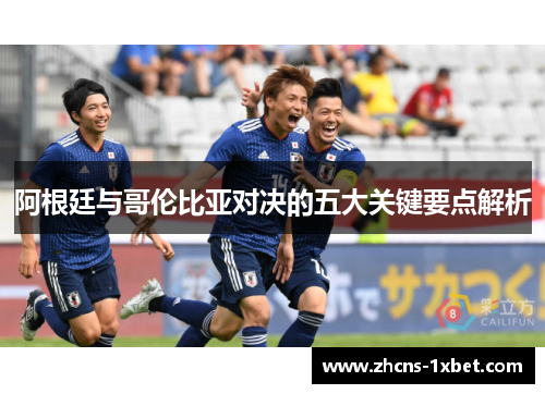 阿根廷与哥伦比亚对决的五大关键要点解析 阿根廷与哥伦比亚对决的五大关键要点解析