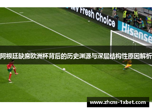 阿根廷缺席欧洲杯背后的历史渊源与深层结构性原因解析