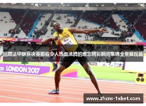 回顾法甲联赛决赛那些令人热血沸腾的难忘精彩瞬间集锦全景展现篇