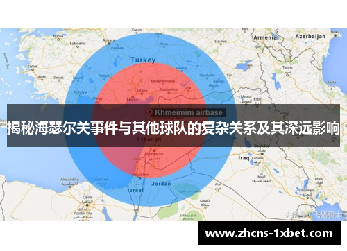 揭秘海瑟尔关事件与其他球队的复杂关系及其深远影响 揭秘海瑟尔关事件与其他球队的复杂关系及其深远影响