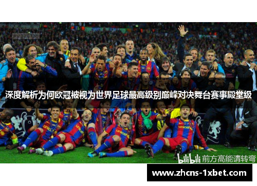深度解析为何欧冠被视为世界足球最高级别巅峰对决舞台赛事殿堂级 深度解析为何欧冠被视为世界足球最高级别巅峰对决舞台赛事殿堂级