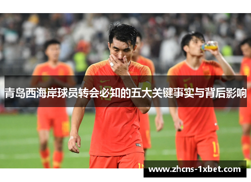 青岛西海岸球员转会必知的五大关键事实与背后影响 青岛西海岸球员转会必知的五大关键事实与背后影响