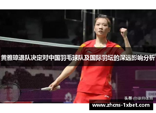 黄雅琼退队决定对中国羽毛球队及国际羽坛的深远影响分析 黄雅琼退队决定对中国羽毛球队及国际羽坛的深远影响分析