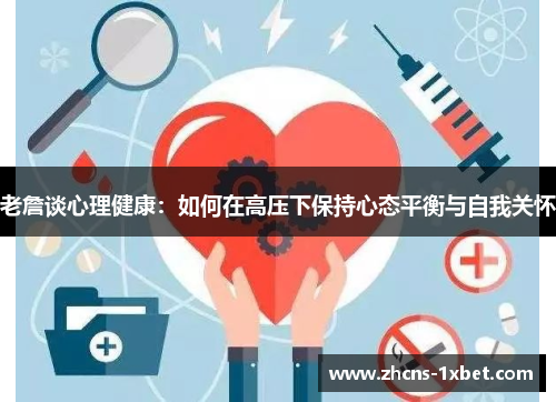 老詹谈心理健康:如何在高压下保持心态平衡与自我关怀 老詹谈心理健康:如何在高压下保持心态平衡与自我关怀