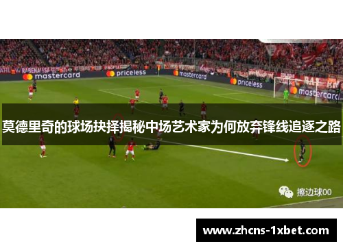 莫德里奇的球场抉择揭秘中场艺术家为何放弃锋线追逐之路 莫德里奇的球场抉择揭秘中场艺术家为何放弃锋线追逐之路