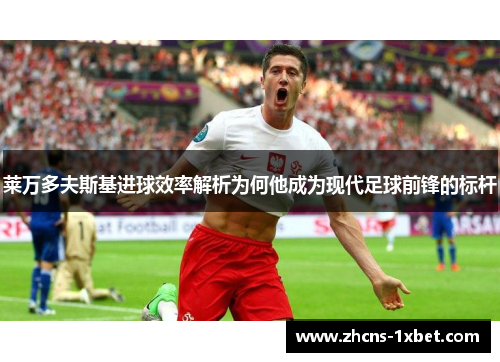莱万多夫斯基进球效率解析为何他成为现代足球前锋的标杆 莱万多夫斯基进球效率解析为何他成为现代足球前锋的标杆