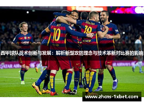 西甲球队战术创新与发展:解析新型攻防理念与技术革新对比赛的影响 西甲球队战术创新与发展:解析新型攻防理念与技术革新对比赛的影响