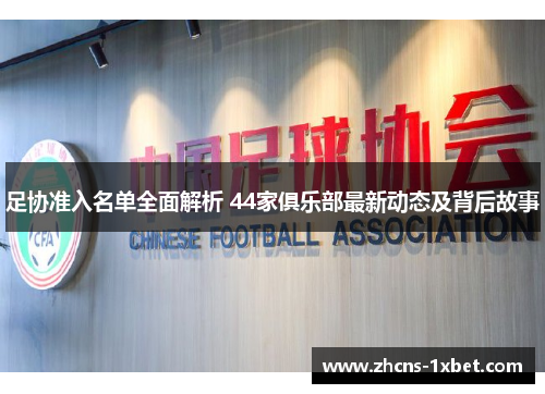 足协准入名单全面解析 44家俱乐部最新动态及背后故事 足协准入名单全面解析 44家俱乐部最新动态及背后故事