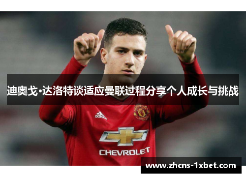 迪奥戈·达洛特谈适应曼联过程分享个人成长与挑战