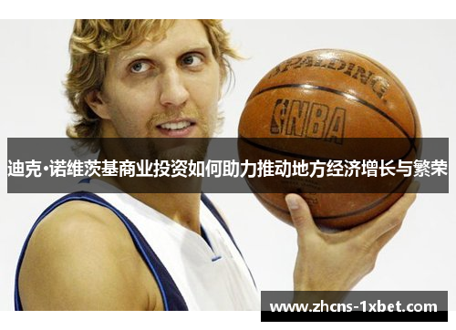 迪克·诺维茨基商业投资如何助力推动地方经济增长与繁荣 迪克·诺维茨基商业投资如何助力推动地方经济增长与繁荣