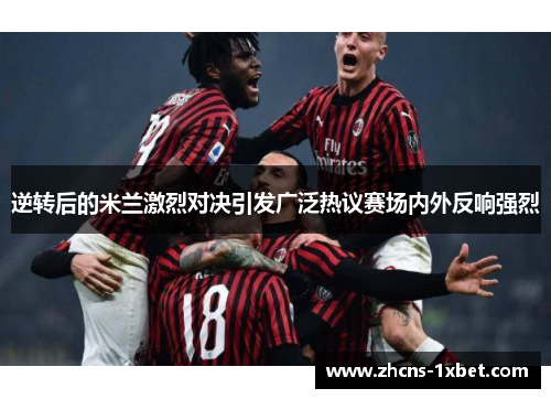 逆转后的米兰激烈对决引发广泛热议赛场内外反响强烈