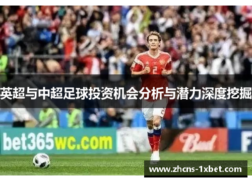 英超与中超足球投资机会分析与潜力深度挖掘 英超与中超足球投资机会分析与潜力深度挖掘