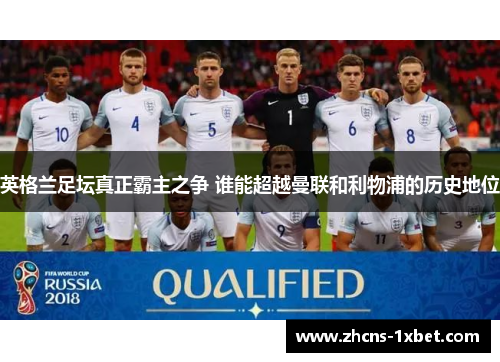 英格兰足坛真正霸主之争 谁能超越曼联和利物浦的历史地位