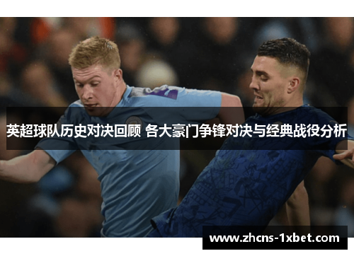 英超球队历史对决回顾 各大豪门争锋对决与经典战役分析 英超球队历史对决回顾 各大豪门争锋对决与经典战役分析