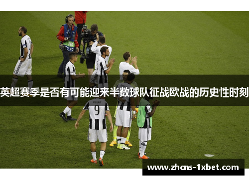 英超赛季是否有可能迎来半数球队征战欧战的历史性时刻