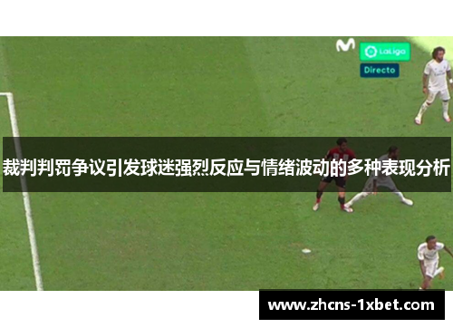 裁判判罚争议引发球迷强烈反应与情绪波动的多种表现分析 裁判判罚争议引发球迷强烈反应与情绪波动的多种表现分析