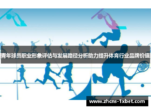青年球员职业形象评估与发展路径分析助力提升体育行业品牌价值 青年球员职业形象评估与发展路径分析助力提升体育行业品牌价值