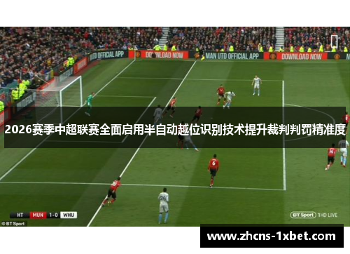2026赛季中超联赛全面启用半自动越位识别技术提升裁判判罚精准度 2026赛季中超联赛全面启用半自动越位识别技术提升裁判判罚精准度