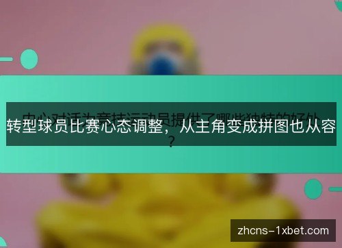 转型球员比赛心态调整,从主角变成拼图也从容 转型球员比赛心态调整,从主角变成拼图也从容